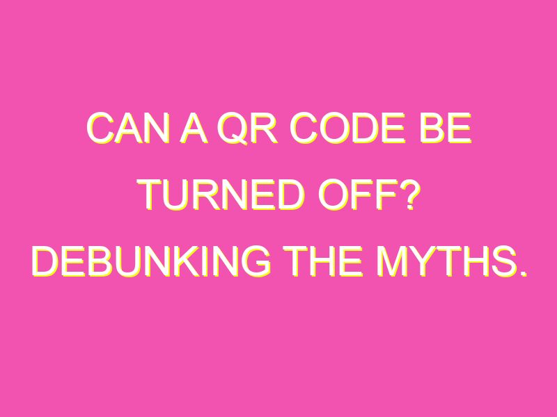 Can a QR code be turned off? Debunking the myths. - kurrently