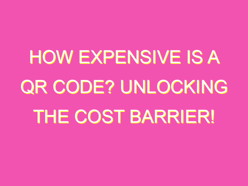 Most Expensive Qr Code How Expensive is a QR Code? Unlocking the Cost Barrier! - kurrently